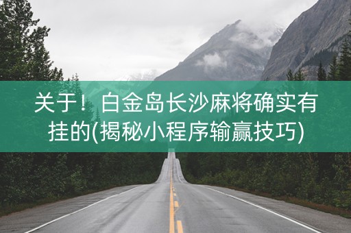 关于！白金岛长沙麻将确实有挂的(揭秘小程序输赢技巧)