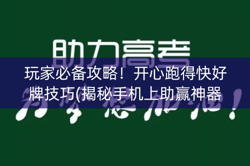 玩家必备攻略！开心跑得快好牌技巧(揭秘手机上助赢神器购买)