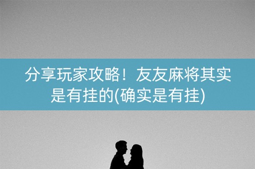 分享玩家攻略！友友麻将其实是有挂的(确实是有挂)