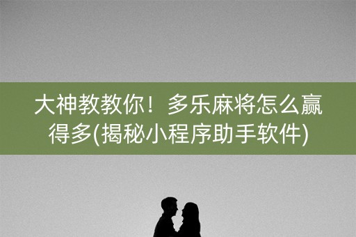 大神教教你！多乐麻将怎么赢得多(揭秘小程序助手软件)