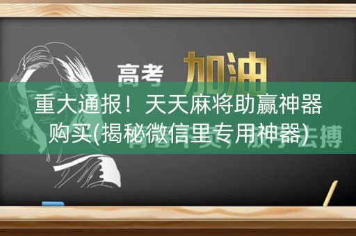 重大通报！天天麻将助赢神器购买(揭秘微信里专用神器)