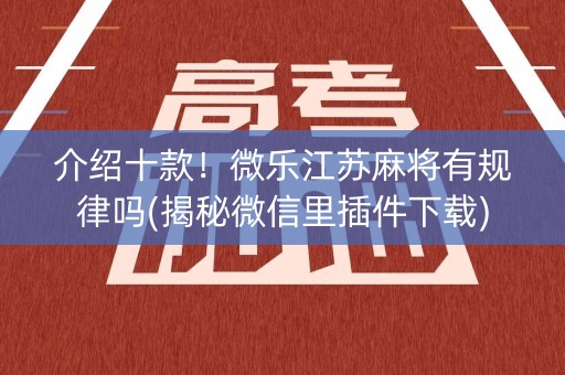 介绍十款！微乐江苏麻将有规律吗(揭秘微信里插件下载)