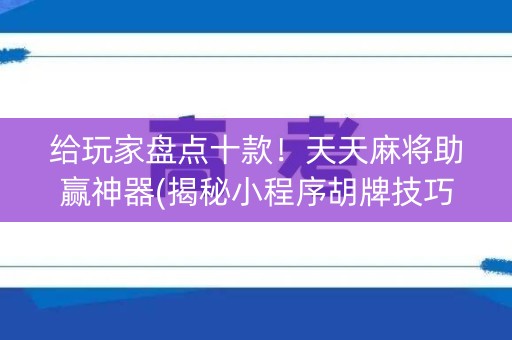 给玩家盘点十款！天天麻将助赢神器(揭秘小程序胡牌技巧)