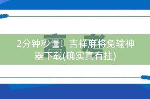 2分钟秒懂！吉祥麻将免输神器下载(确实真有挂)