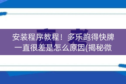安装程序教程！多乐跑得快牌一直很差是怎么原因(揭秘微信里输赢规律)