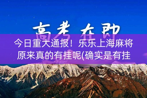 今日重大通报！乐乐上海麻将原来真的有挂呢(确实是有挂的)