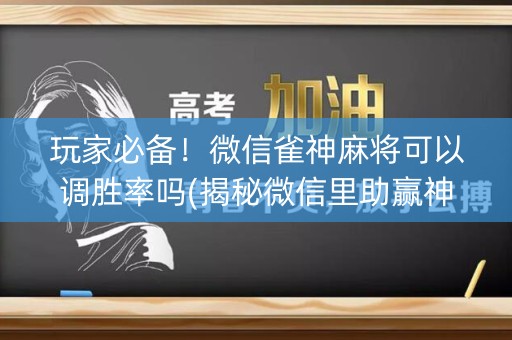 玩家必备！微信雀神麻将可以调胜率吗(揭秘微信里助赢神器)