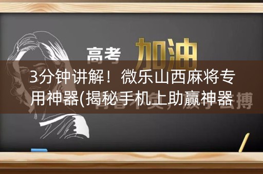 3分钟讲解！微乐山西麻将专用神器(揭秘手机上助赢神器购买)