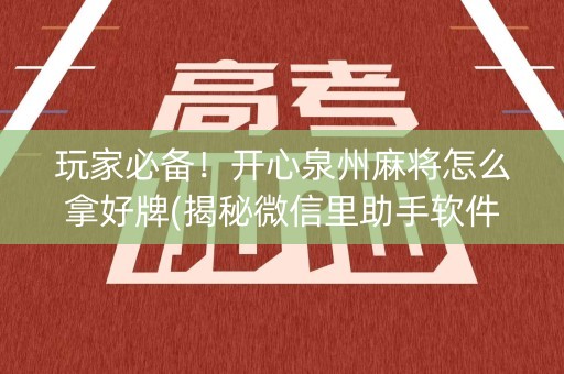 玩家必备！开心泉州麻将怎么拿好牌(揭秘微信里助手软件)
