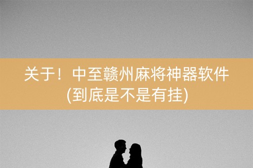 关于！中至赣州麻将神器软件(到底是不是有挂)