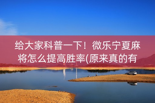 给大家科普一下！微乐宁夏麻将怎么提高胜率(原来真的有挂呢)