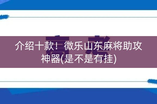 介绍十款！微乐山东麻将助攻神器(是不是有挂)