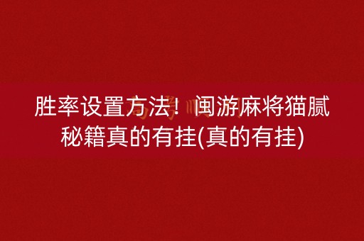 胜率设置方法！闽游麻将猫腻秘籍真的有挂(真的有挂)