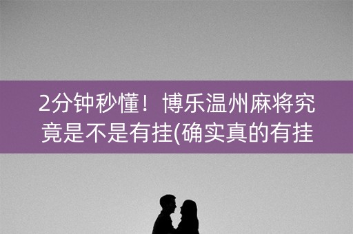 2分钟秒懂！博乐温州麻将究竟是不是有挂(确实真的有挂)