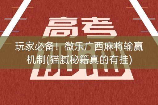 玩家必备！微乐广西麻将输赢机制(猫腻秘籍真的有挂)