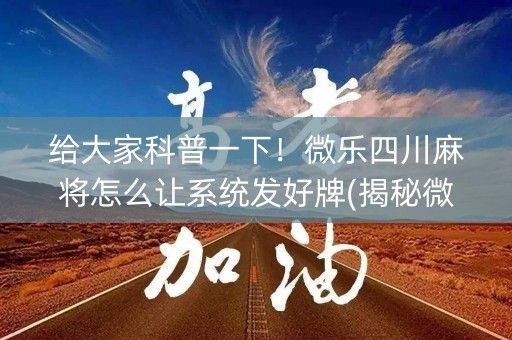 给大家科普一下！微乐四川麻将怎么让系统发好牌(揭秘微信里赢的诀窍)