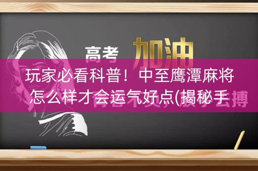 玩家必看科普！中至鹰潭麻将怎么样才会运气好点(揭秘手机上助攻神器)