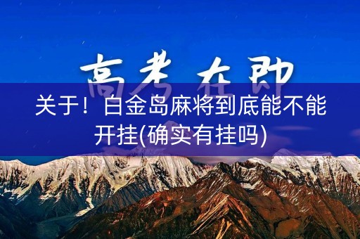 关于！白金岛麻将到底能不能开挂(确实有挂吗)