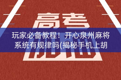 玩家必备教程！开心泉州麻将系统有规律吗(揭秘手机上胡牌神器)