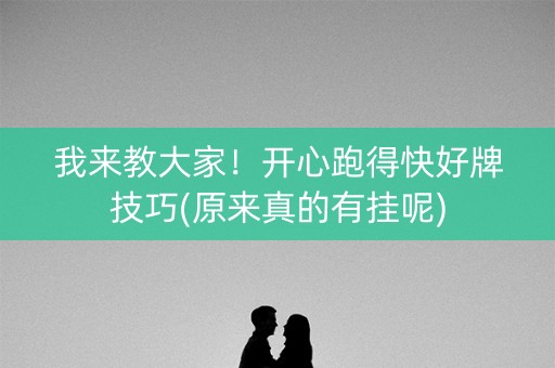 我来教大家！开心跑得快好牌技巧(原来真的有挂呢)