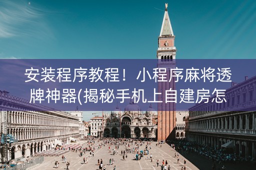 安装程序教程！小程序麻将透牌神器(揭秘手机上自建房怎么赢)