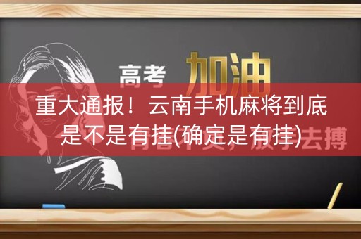 重大通报！云南手机麻将到底是不是有挂(确定是有挂)