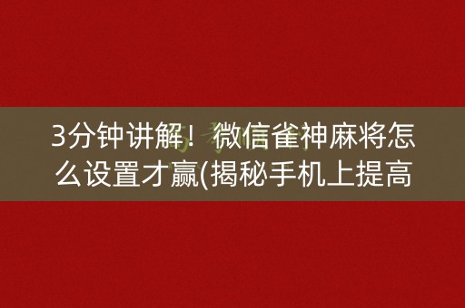 3分钟讲解！微信雀神麻将怎么设置才赢(揭秘手机上提高胜率)