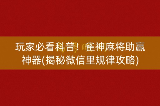 玩家必看科普！雀神麻将助赢神器(揭秘微信里规律攻略)