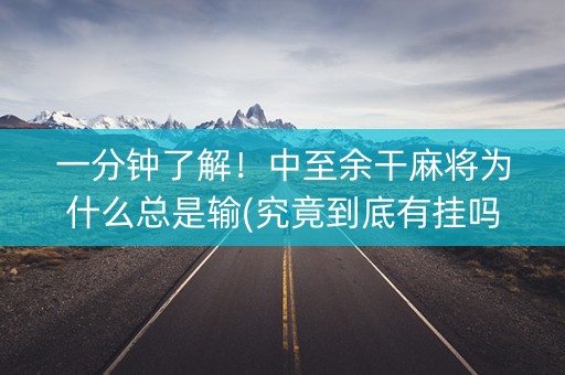 一分钟了解！中至余干麻将为什么总是输(究竟到底有挂吗)