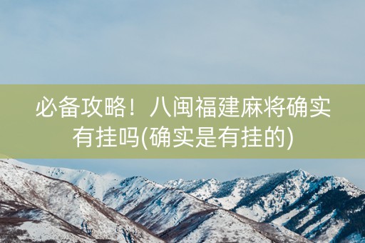 必备攻略！八闽福建麻将确实有挂吗(确实是有挂的)