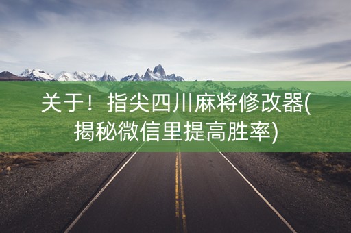 关于！指尖四川麻将修改器(揭秘微信里提高胜率)
