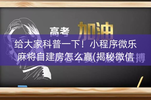 给大家科普一下！小程序微乐麻将自建房怎么赢(揭秘微信里怎么容易赢)