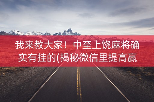 我来教大家！中至上饶麻将确实有挂的(揭秘微信里提高赢的概率)