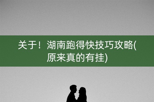 关于！湖南跑得快技巧攻略(原来真的有挂)