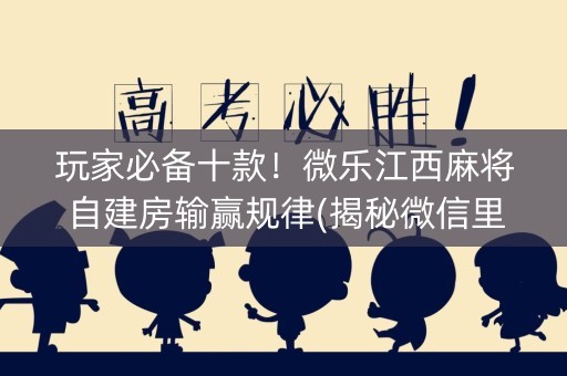 玩家必备十款！微乐江西麻将自建房输赢规律(揭秘微信里赢的诀窍)