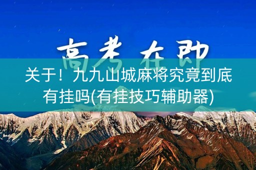 关于！九九山城麻将究竟到底有挂吗(有挂技巧辅助器)