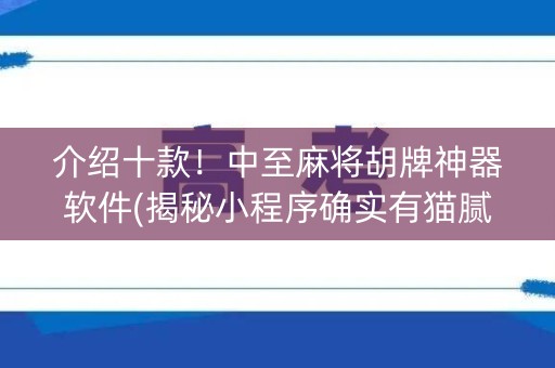 介绍十款！中至麻将胡牌神器软件(揭秘小程序确实有猫腻)