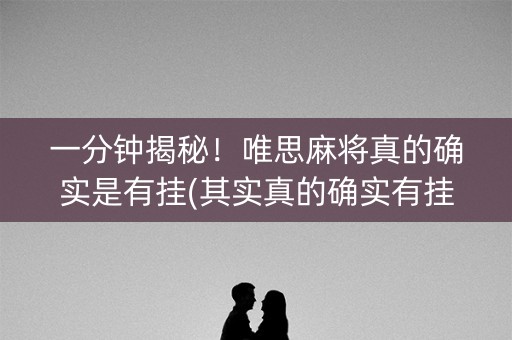 一分钟揭秘！唯思麻将真的确实是有挂(其实真的确实有挂)