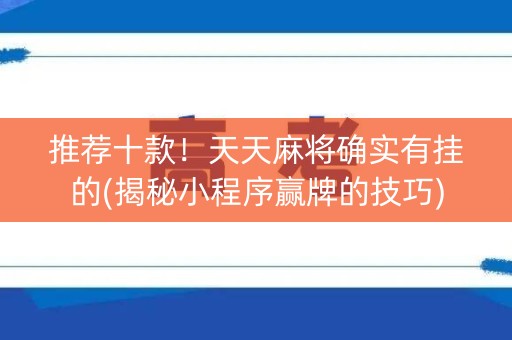 推荐十款！天天麻将确实有挂的(揭秘小程序赢牌的技巧)