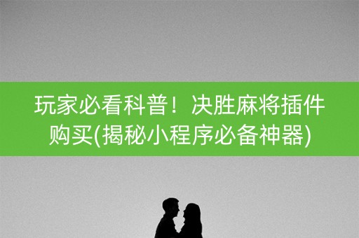 玩家必看科普！决胜麻将插件购买(揭秘小程序必备神器)