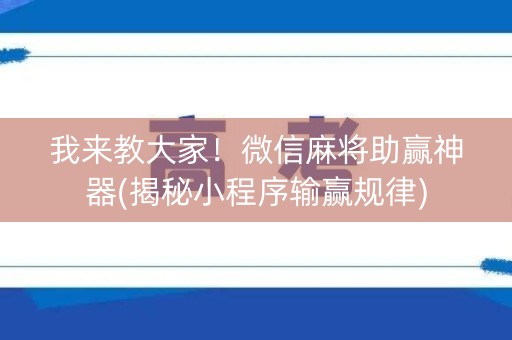 我来教大家！微信麻将助赢神器(揭秘小程序输赢规律)