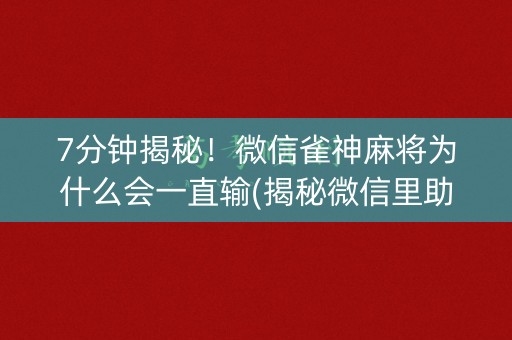 7分钟揭秘！微信雀神麻将为什么会一直输(揭秘微信里助赢神器购买)