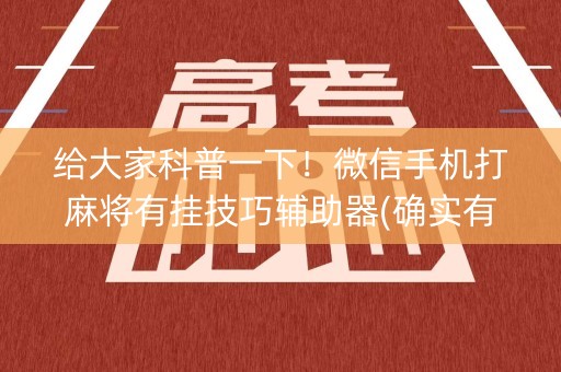 给大家科普一下！微信手机打麻将有挂技巧辅助器(确实有挂吗)
