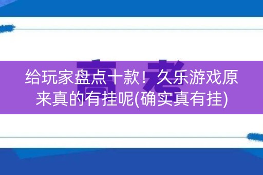 给玩家盘点十款！久乐游戏原来真的有挂呢(确实真有挂)