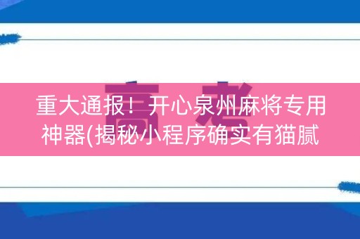 重大通报！开心泉州麻将专用神器(揭秘小程序确实有猫腻)