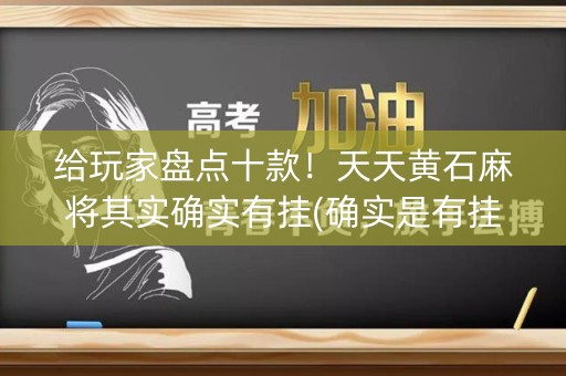 给玩家盘点十款！天天黄石麻将其实确实有挂(确实是有挂的)