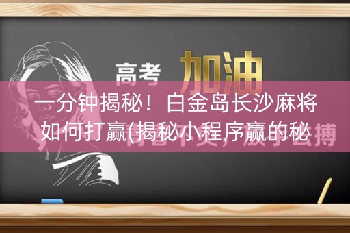 一分钟揭秘！白金岛长沙麻将如何打赢(揭秘小程序赢的秘诀)