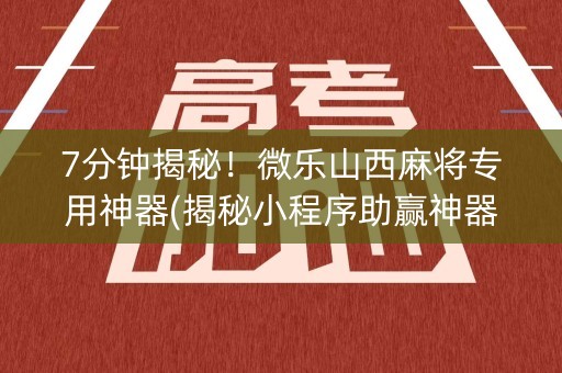 7分钟揭秘！微乐山西麻将专用神器(揭秘小程序助赢神器)