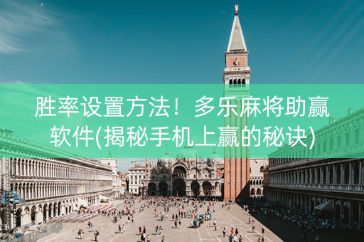 胜率设置方法！多乐麻将助赢软件(揭秘手机上赢的秘诀)