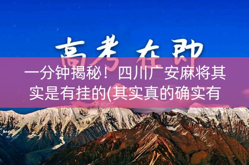 一分钟揭秘！四川广安麻将其实是有挂的(其实真的确实有挂)